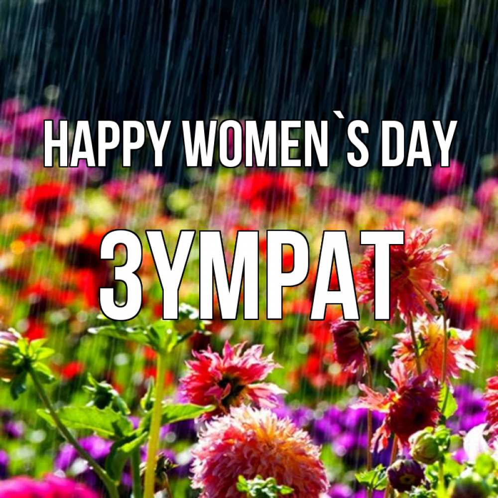 Greetings card с именем, ЗҮМРАТ happy women`s day цветы под дождиком к международному женскому дню Greetings with text for free download 